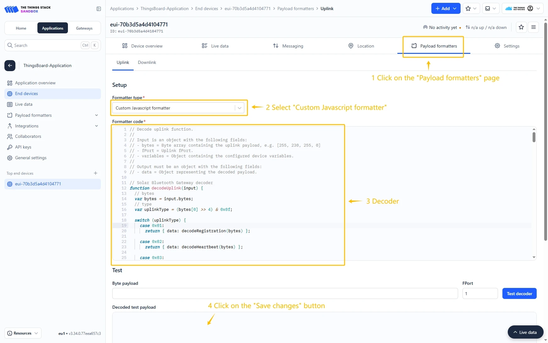 Go to the **Payload formatters** page and select **Custom Javascript formatter** for **Formatter type**. Paste the decoder function and click **Save changes** button.