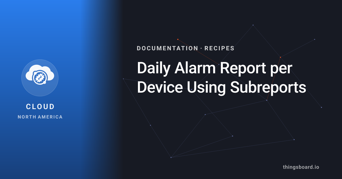 Daily Alarm Report per Device Using Subreports | Docs | ThingsBoard Cloud